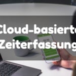 Vorteile einer Cloud-basierten Zeiterfassung